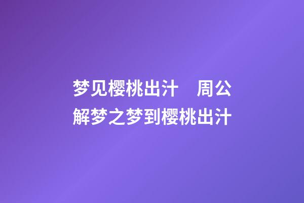 梦见樱桃出汁　周公解梦之梦到樱桃出汁